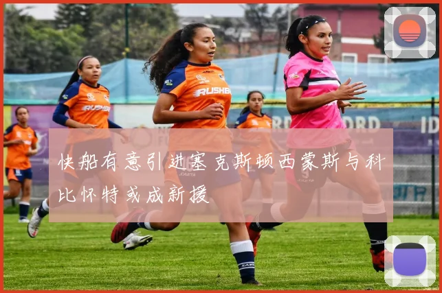 快船有意引进塞克斯顿西蒙斯与科比怀特或成新援