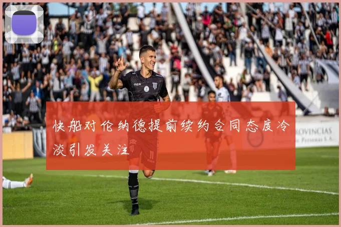 快船对伦纳德提前续约合同态度冷淡引发关注