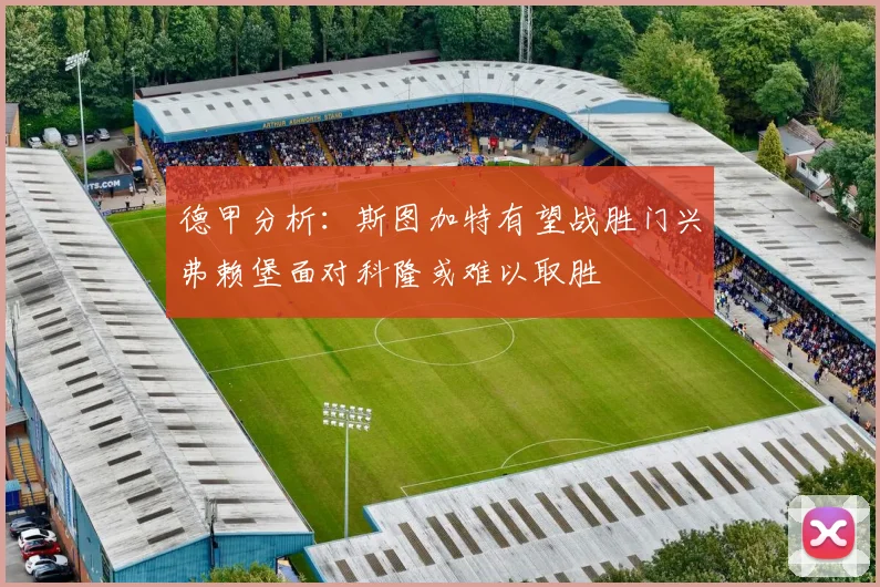 德甲分析：斯图加特有望战胜门兴弗赖堡面对科隆或难以取胜