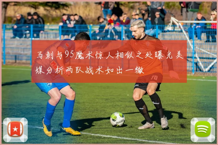 马刺与95魔术惊人相似之处曝光美媒分析两队战术如出一辙