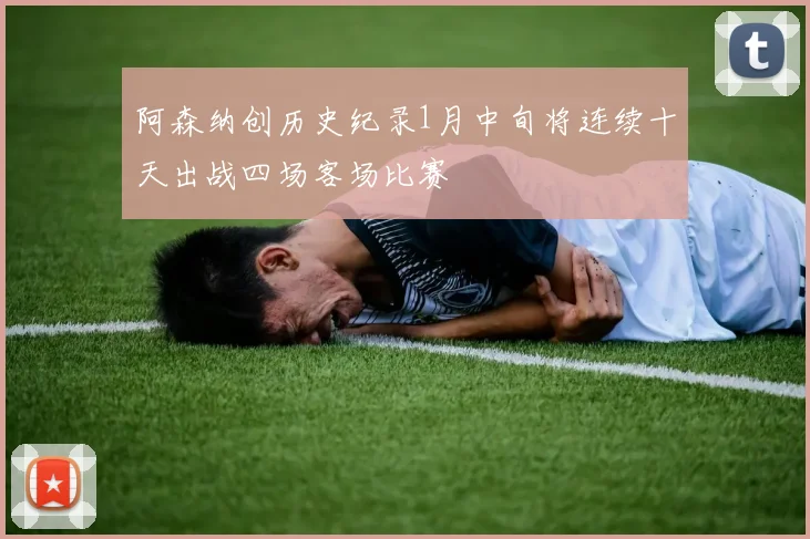 阿森纳创历史纪录1月中旬将连续十天出战四场客场比赛