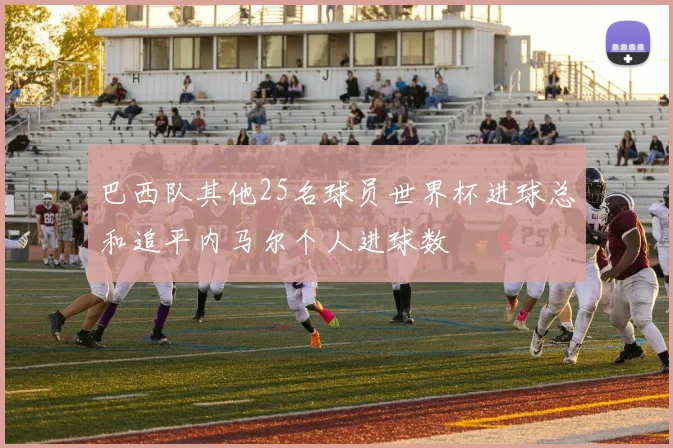 巴西队其他25名球员世界杯进球总和追平内马尔个人进球数