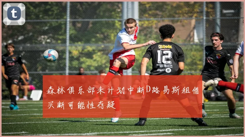 森林俱乐部未计划中断D路易斯租借买断可能性存疑