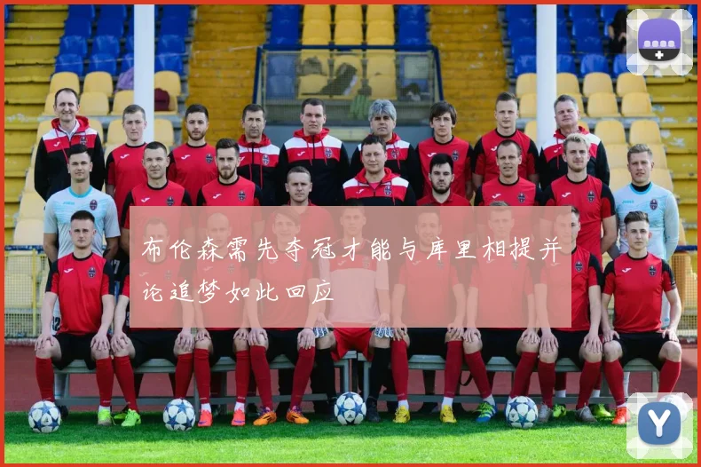 布伦森需先夺冠才能与库里相提并论追梦如此回应