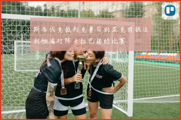 斯洛伐克裁判克鲁日利亚克将执法利物浦对阵卡拉巴赫的比赛