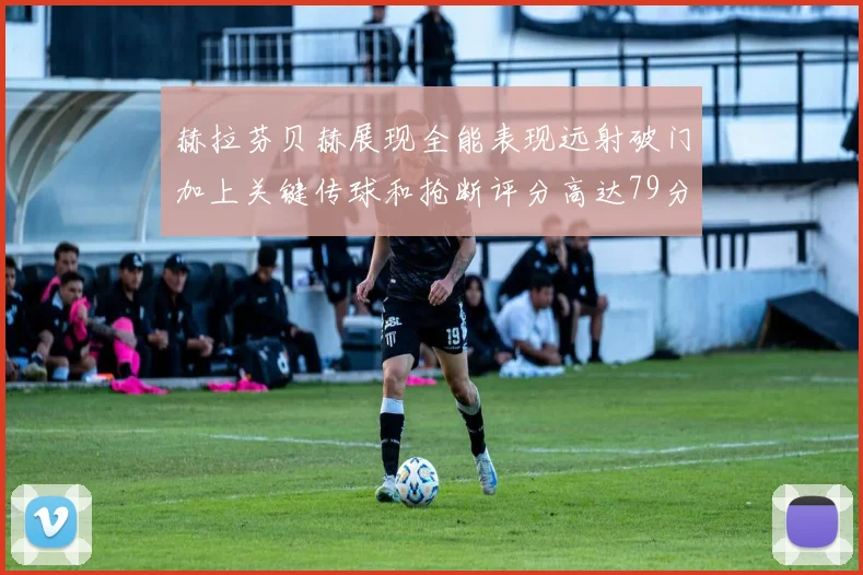 赫拉芬贝赫展现全能表现远射破门加上关键传球和抢断评分高达79分