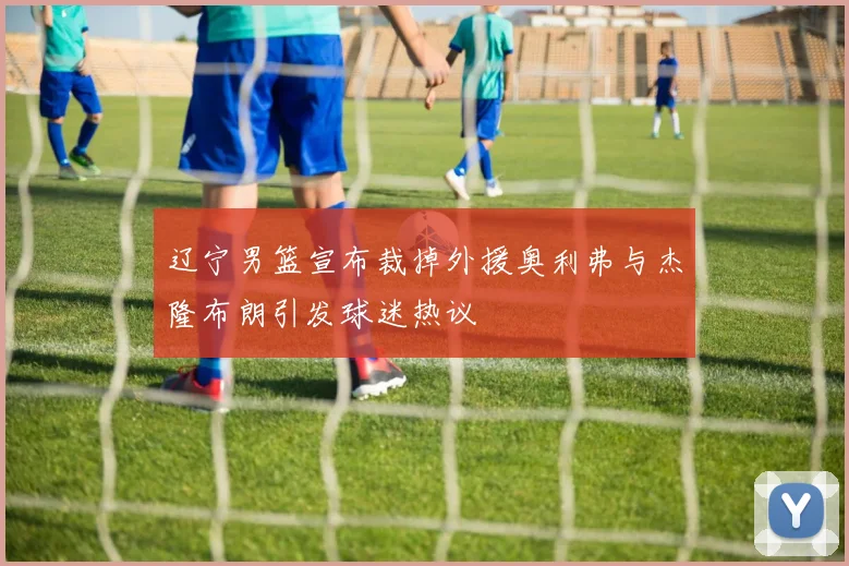 辽宁男篮宣布裁掉外援奥利弗与杰隆布朗引发球迷热议