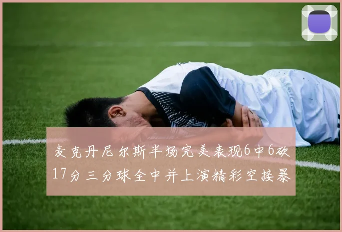 麦克丹尼尔斯半场完美表现6中6砍17分三分球全中并上演精彩空接暴扣