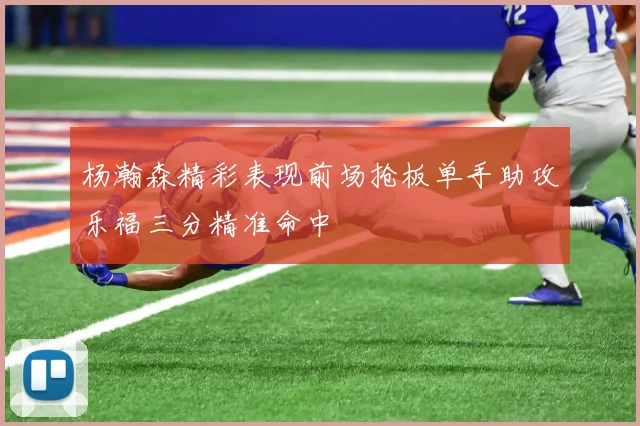 杨瀚森精彩表现前场抢板单手助攻乐福三分精准命中
