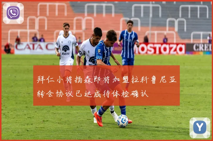 拜仁小将扬森即将加盟拉科鲁尼亚转会协议已达成待体检确认