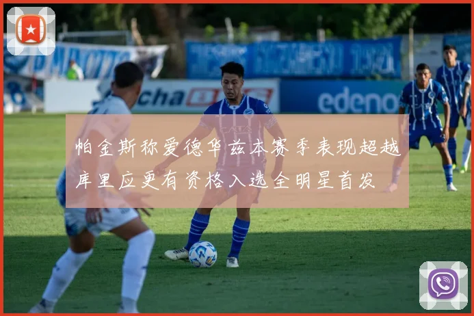 帕金斯称爱德华兹本赛季表现超越库里应更有资格入选全明星首发