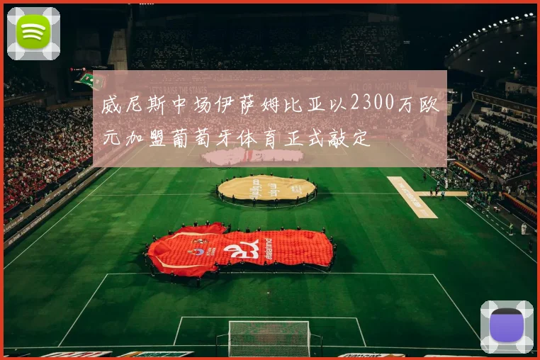 威尼斯中场伊萨姆比亚以2300万欧元加盟葡萄牙体育正式敲定