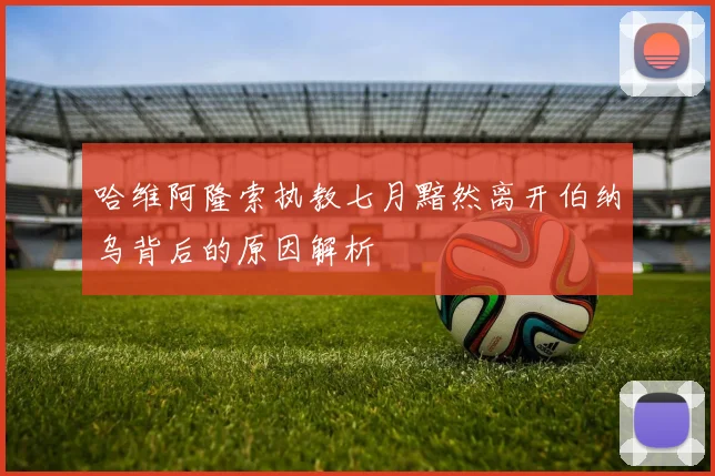 哈维阿隆索执教七月黯然离开伯纳乌背后的原因解析